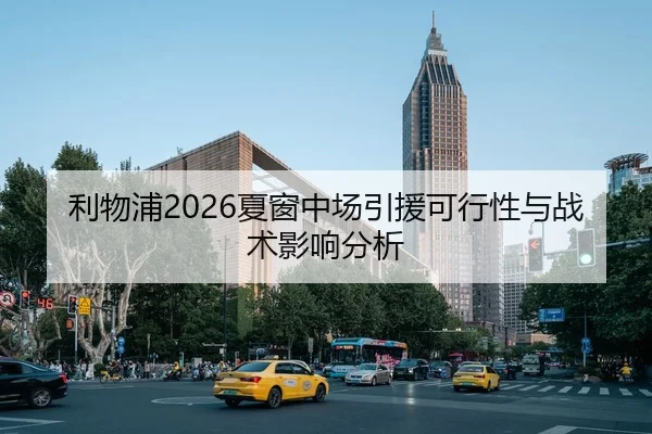 利物浦2026夏窗中场引援可行性与战术影响分析